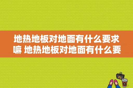 地热地板对地面有什么要求嘛 地热地板对地面有什么要求