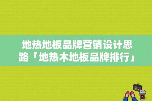  地热地板品牌营销设计思路「地热木地板品牌排行」