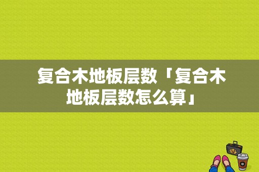  复合木地板层数「复合木地板层数怎么算」