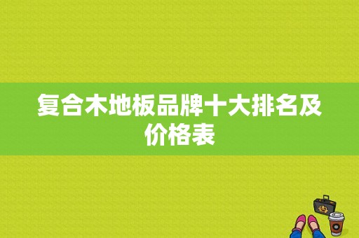 复合木地板品牌十大排名及价格表