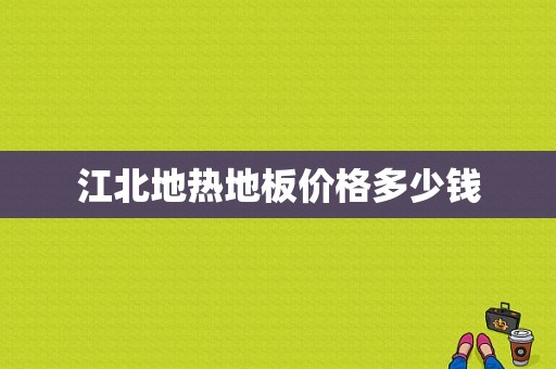 江北地热地板价格多少钱