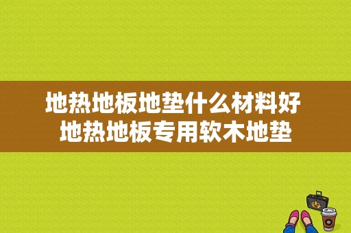 地热地板地垫什么材料好 地热地板专用软木地垫