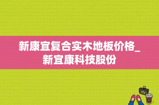 新康宜复合实木地板价格_新宜康科技股份