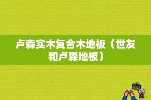 卢森实木复合木地板（世友和卢森地板）