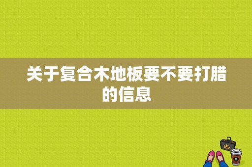 关于复合木地板要不要打腊的信息