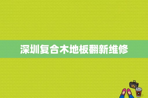 深圳复合木地板翻新维修