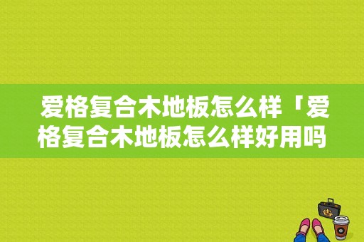  爱格复合木地板怎么样「爱格复合木地板怎么样好用吗」